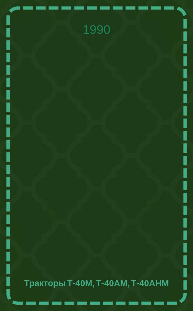Тракторы Т-40М, Т-40АМ, Т-40АНМ : Техн. описание и инструкция по эксплуатации : (Т-40М-00000010ТО)