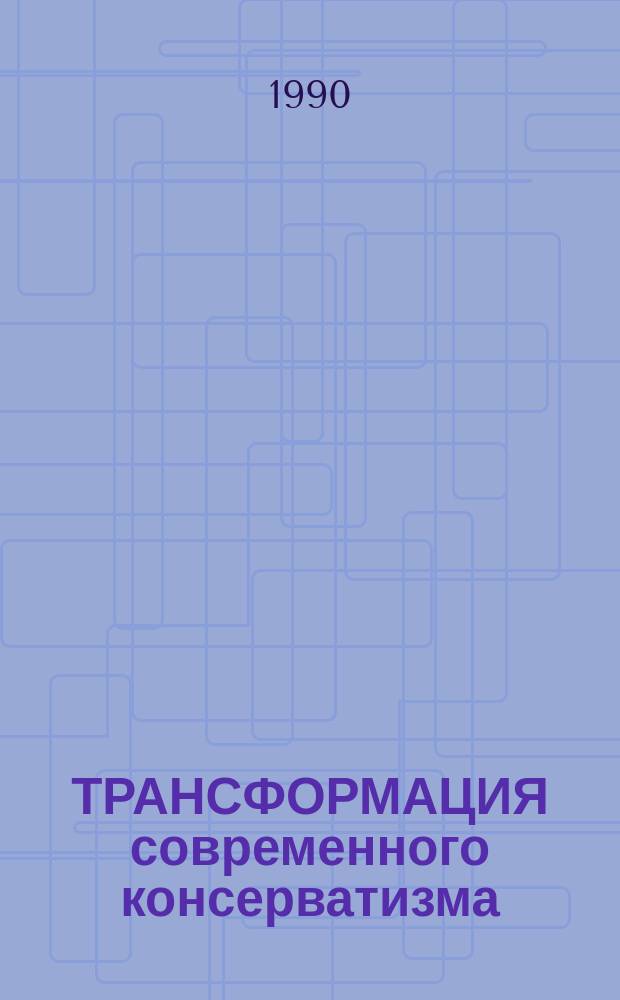ТРАНСФОРМАЦИЯ современного консерватизма : Обзор