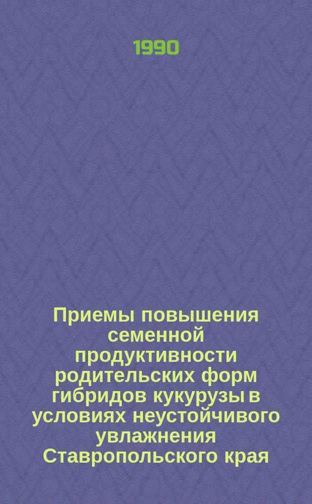 Приемы повышения семенной продуктивности родительских форм гибридов кукурузы в условиях неустойчивого увлажнения Ставропольского края : Автореф. дис. на соиск. учен. степ. канд. с.-х. наук : (06.01.05)