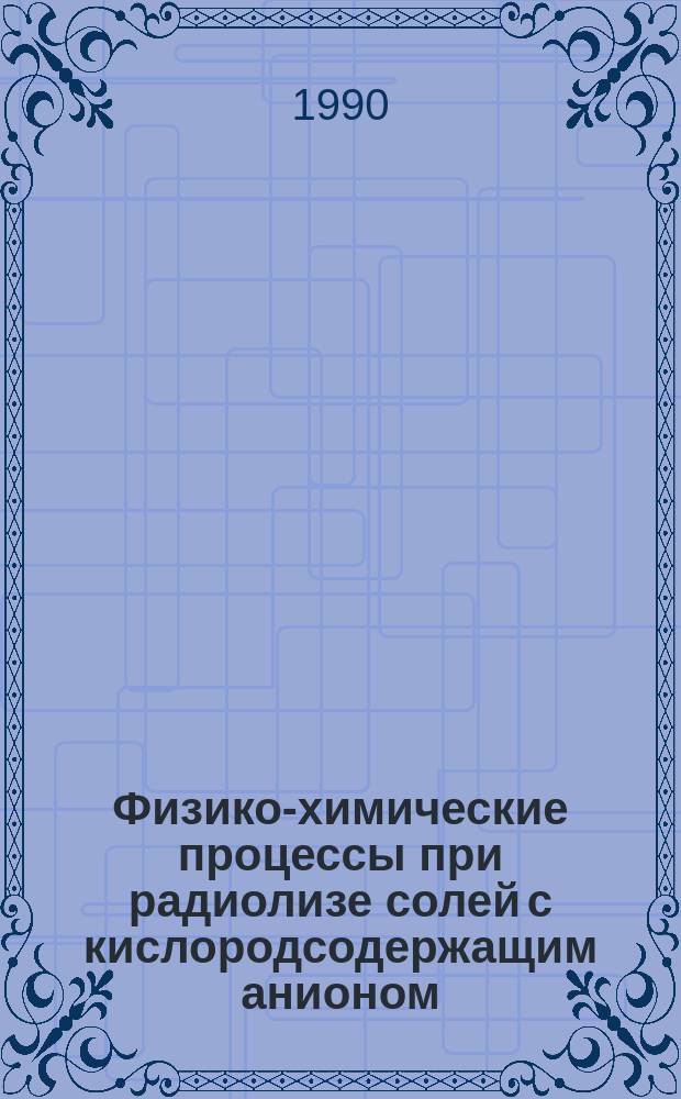 Физико-химические процессы при радиолизе солей с кислородсодержащим анионом : Автореф. дис. на соиск. учен. степ. к. х. н