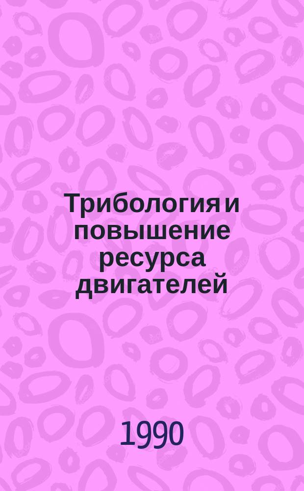 Трибология и повышение ресурса двигателей : Материалы докл. всесоюз. науч.-техн. конф. 20-22 сент. 1989 г