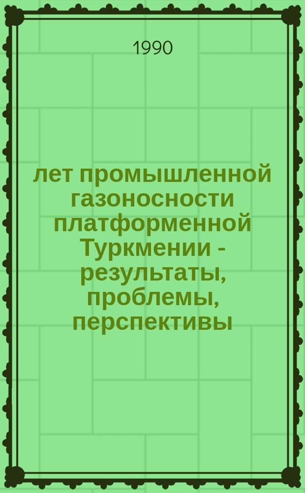 30 лет промышленной газоносности платформенной Туркмении - результаты, проблемы, перспективы