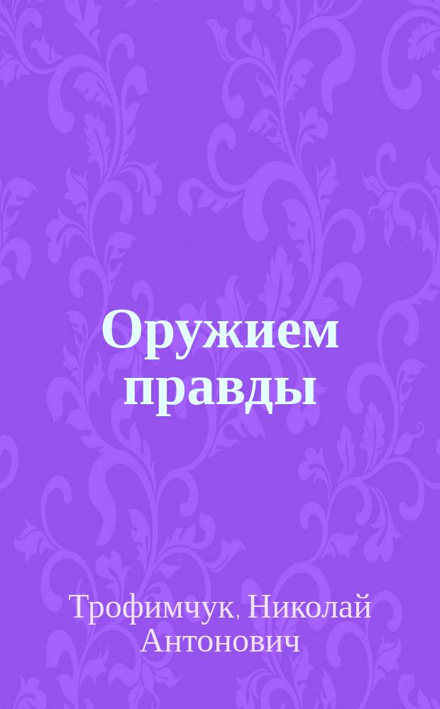 Оружием правды : Разоблачение деятельности зарубеж. клерик. центров