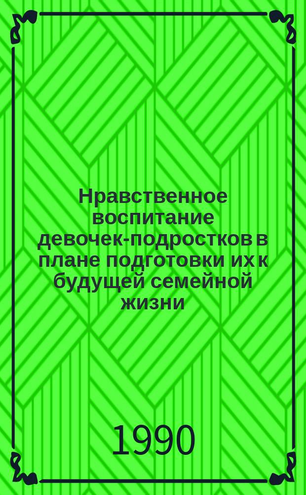 Нравственное воспитание девочек-подростков в плане подготовки их к будущей семейной жизни : Автореф. дис. на соиск. учен. степ. канд. пед. наук : (13.00.01)