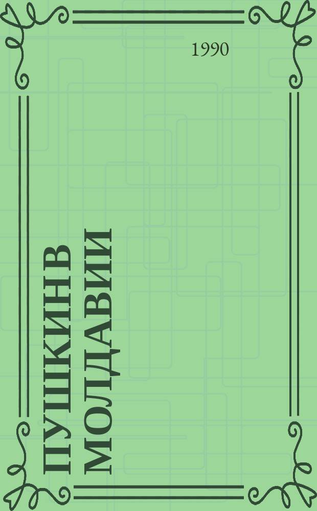 Пушкин в Молдавии : Моногр. исслед