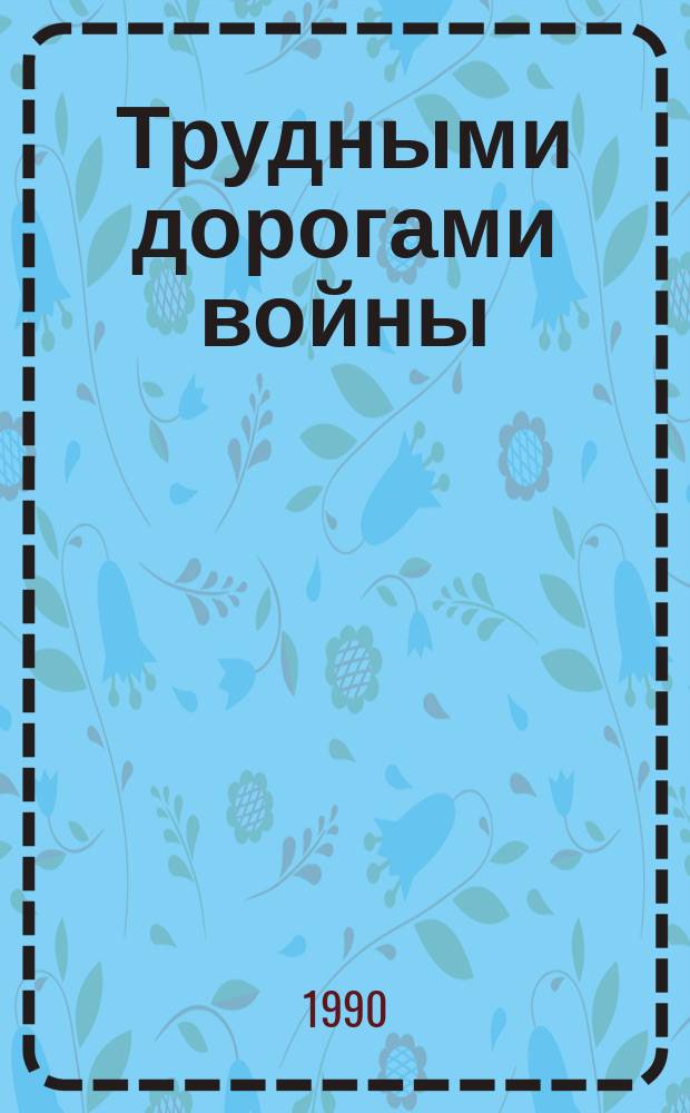 Трудными дорогами войны : Воспоминания