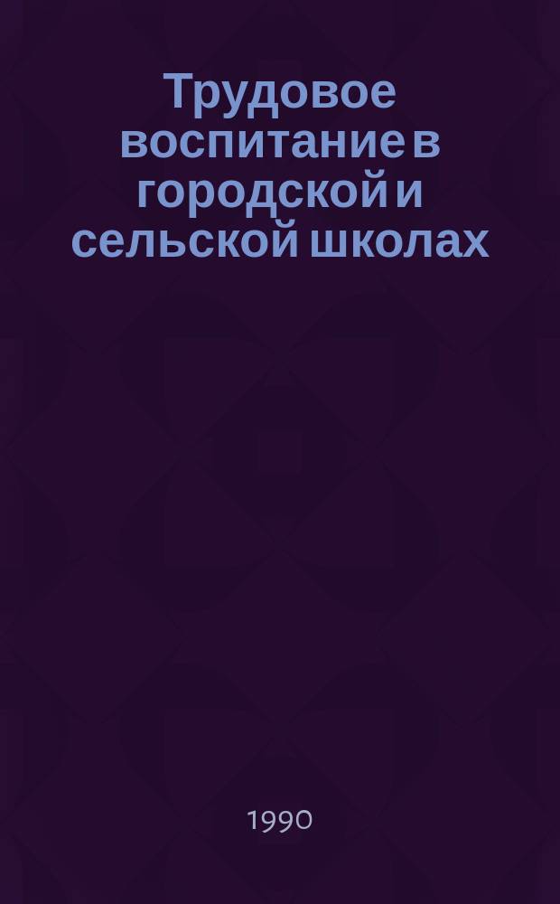 Трудовое воспитание в городской и сельской школах : Учеб. пособие