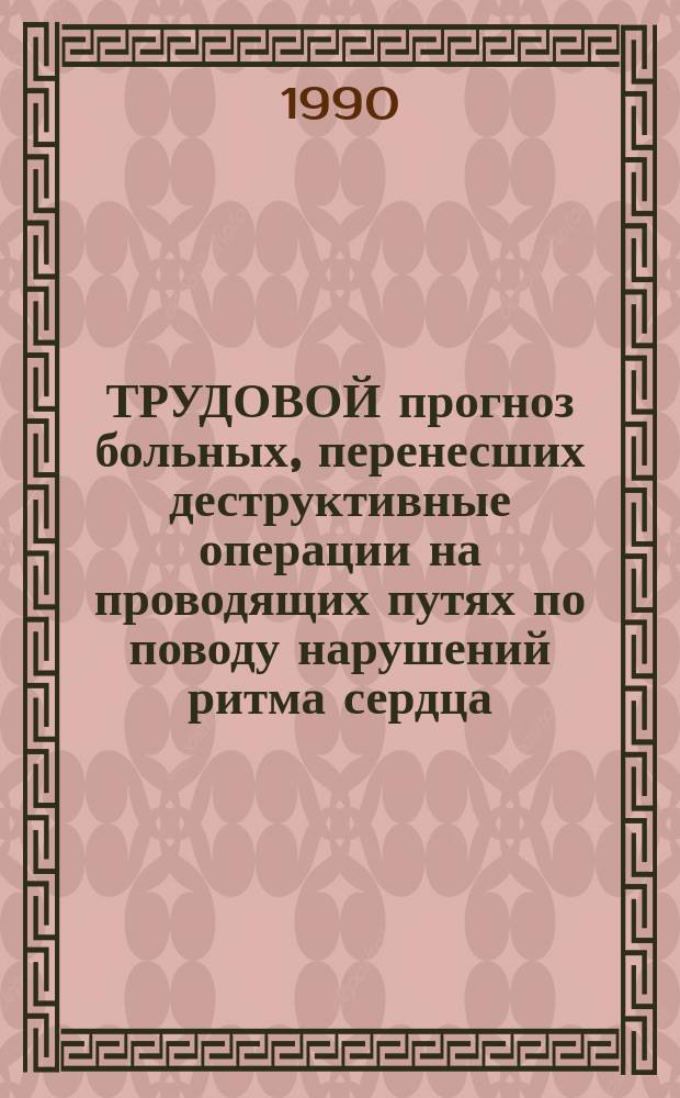 ТРУДОВОЙ прогноз больных, перенесших деструктивные операции на проводящих путях по поводу нарушений ритма сердца