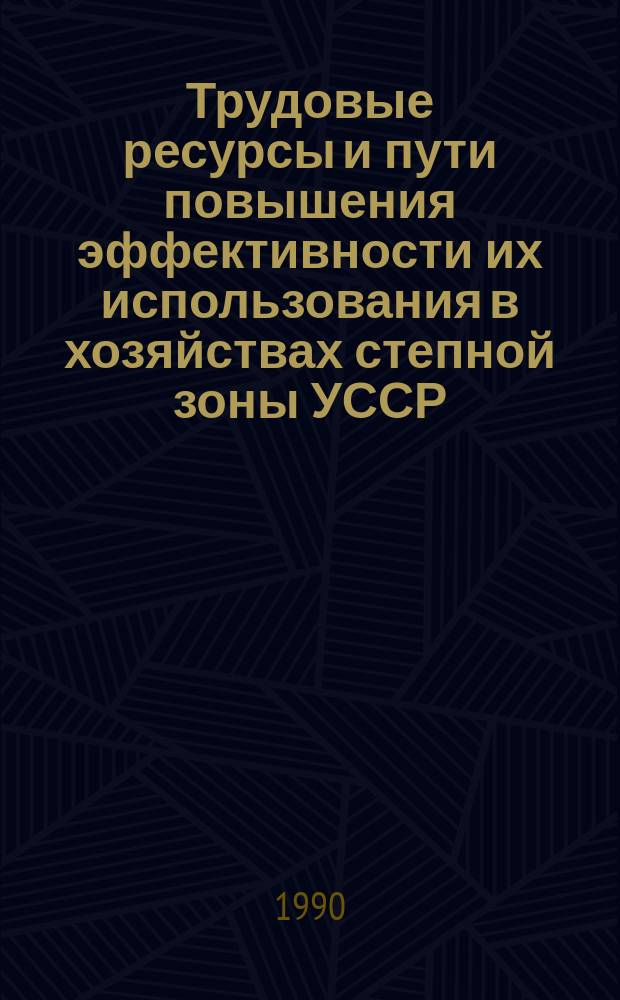 Трудовые ресурсы и пути повышения эффективности их использования в хозяйствах степной зоны УССР : Сб. науч. тр