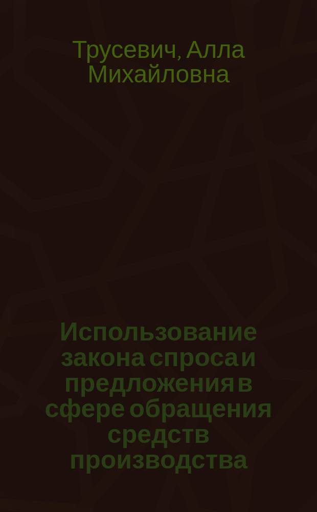 Использование закона спроса и предложения в сфере обращения средств производства : Автореф. дис. на соиск. учен. степ. канд. экон. наук : (08.00.01)