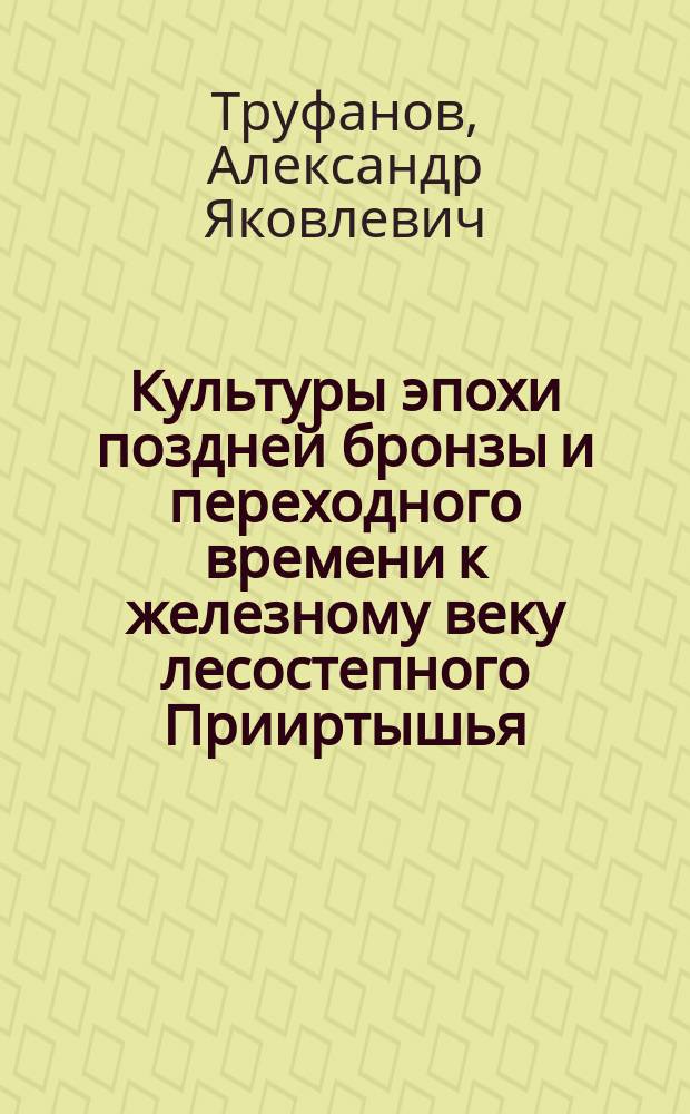 Культуры эпохи поздней бронзы и переходного времени к железному веку лесостепного Прииртышья : Автореф. дис. на соиск. учен. степ. канд. ист. наук : (07.00.06)