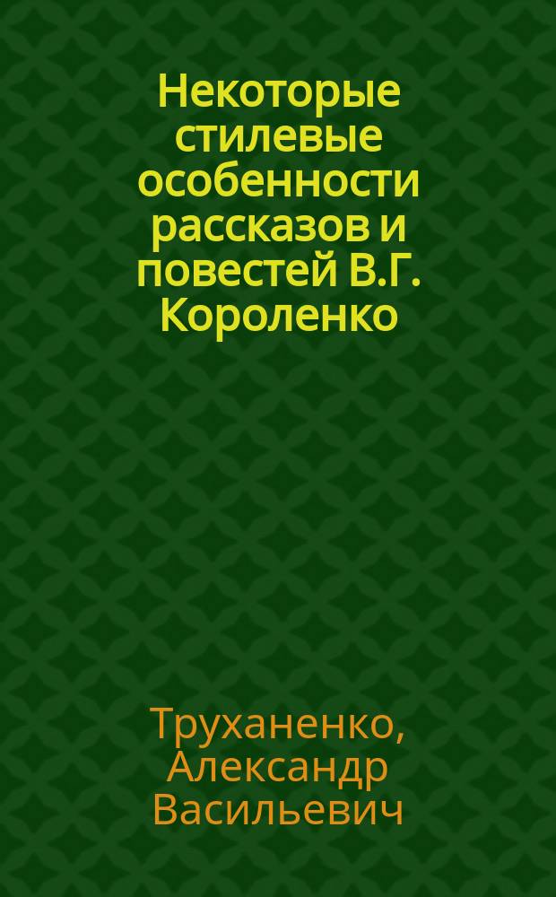 Некоторые стилевые особенности рассказов и повестей В.Г. Короленко : (Принципы портретирования и колористики как средства выражения автор. идеи) : Автореф. дис. на соиск. учен. степ. канд. филол. наук : (10.01.01)