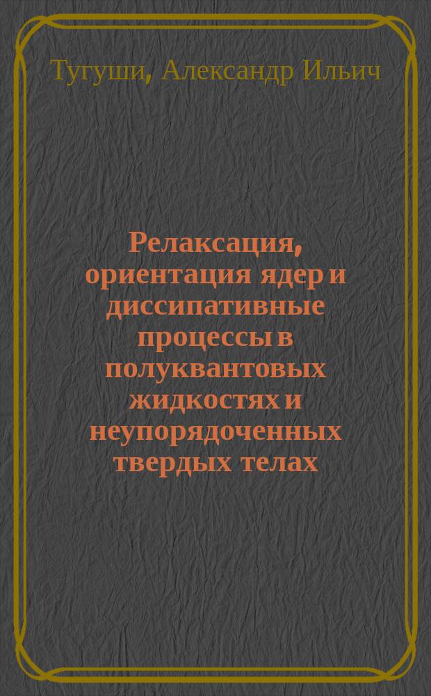 Релаксация, ориентация ядер и диссипативные процессы в полуквантовых жидкостях и неупорядоченных твердых телах : Автореф. дис. на соиск. учен. степ. д-ра физ.-мат. наук : (01.04.02)
