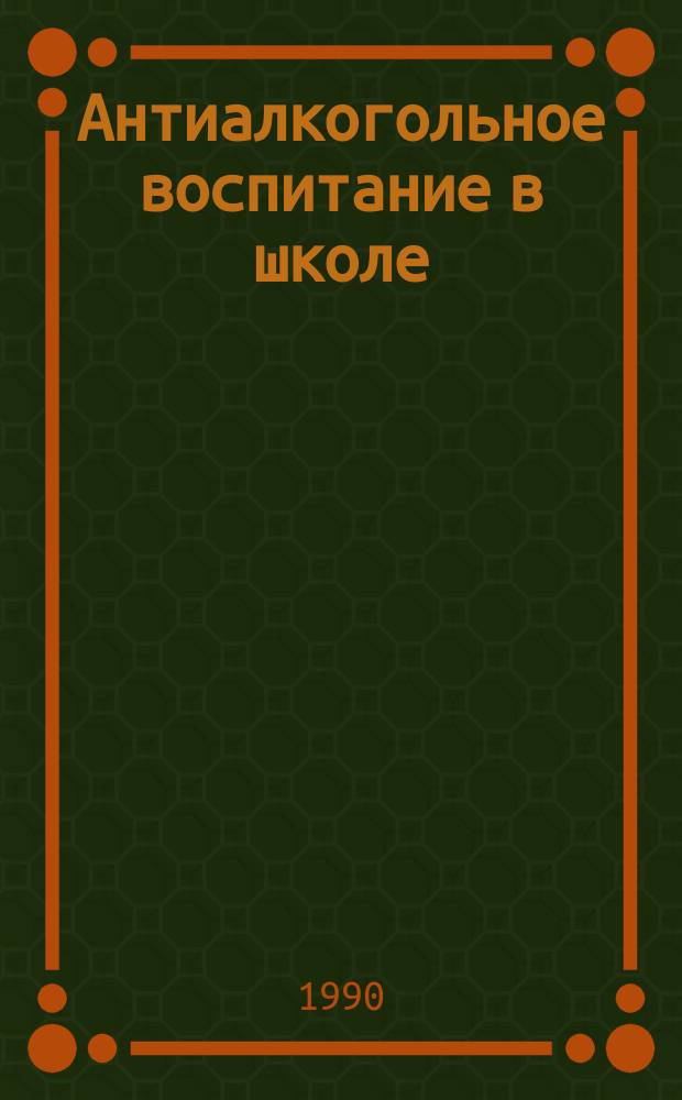 Антиалкогольное воспитание в школе : Метод. рекомендации