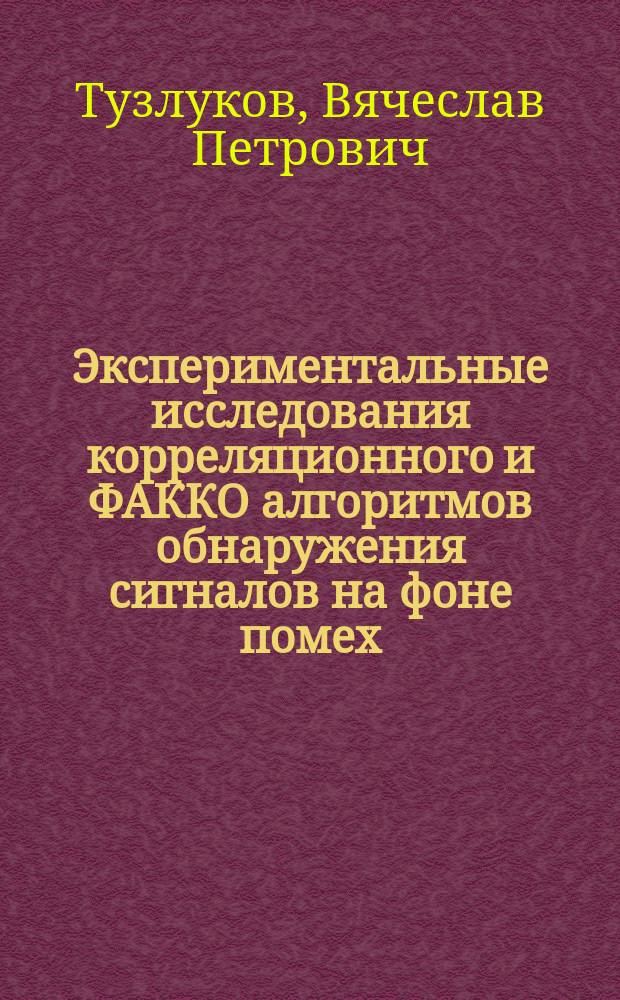 Экспериментальные исследования корреляционного и ФАККО алгоритмов обнаружения сигналов на фоне помех : Метод. рекомендации