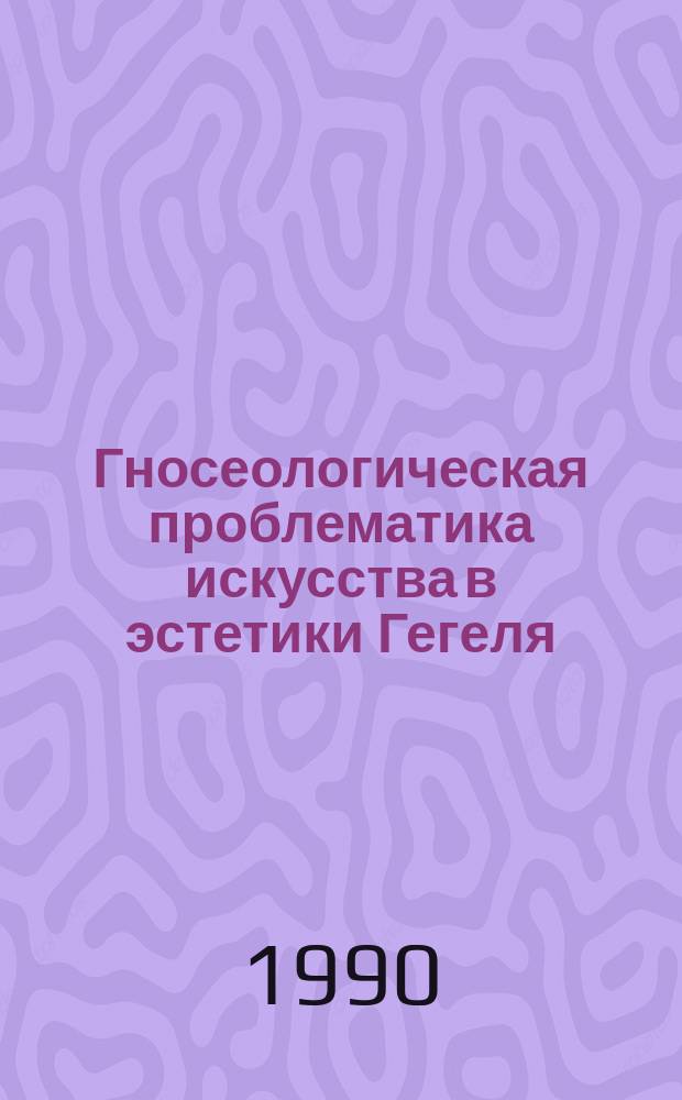 Гносеологическая проблематика искусства в эстетики Гегеля : Автореф. дис. на соиск. учен. степ. канд. филос. наук : (09.00.04)