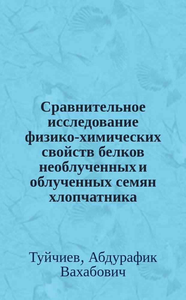 Сравнительное исследование физико-химических свойств белков необлученных и облученных семян хлопчатника : Автореф. дис. на соиск. учен. степ. д-ра биол. наук : (03.00.04)