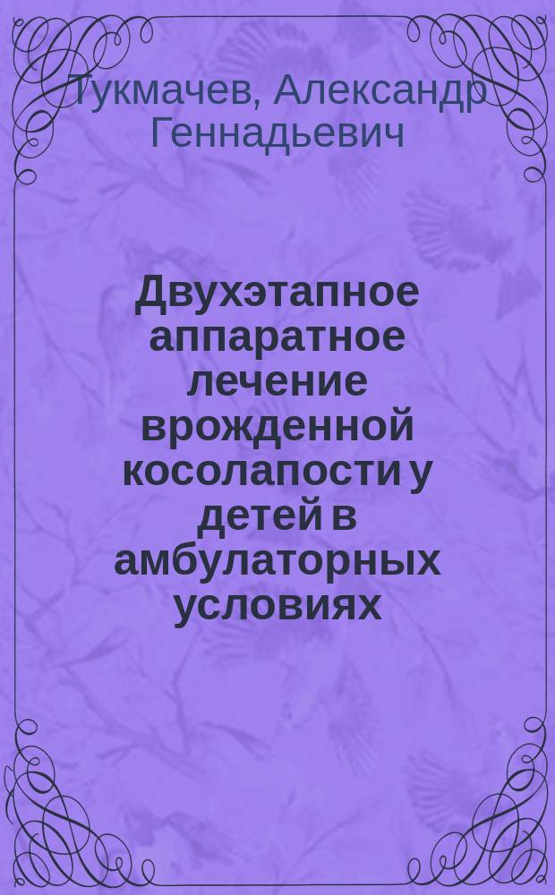 Двухэтапное аппаратное лечение врожденной косолапости у детей в амбулаторных условиях : Автореф. дис. на соиск. учен. степ. канд. мед. наук : (14.00.22)