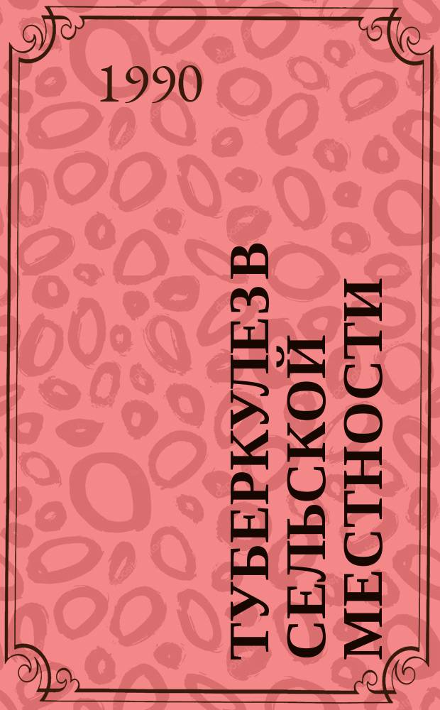 ТУБЕРКУЛЕЗ в сельской местности : (Сб. науч. тр.)