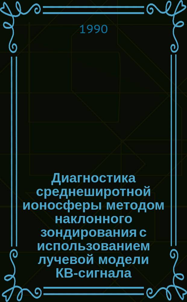 Диагностика среднеширотной ионосферы методом наклонного зондирования с использованием лучевой модели КВ-сигнала : Автореф. дис. на соиск. учен. степ. канд. физ.-мат. наук : (01.04.03)