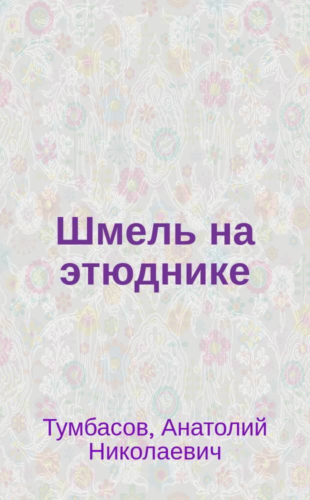 Шмель на этюднике : Художник рисует и рассказывает : Для мл. и сред. шк. возраста