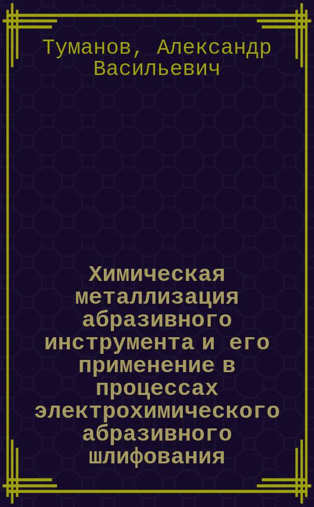 Химическая металлизация абразивного инструмента и его применение в процессах электрохимического абразивного шлифования : Автореф. дис. на соиск. учен. степ. к. т. н