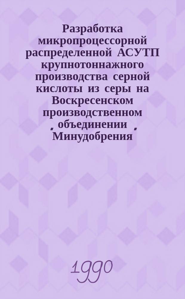 Разработка микропроцессорной распределенной АСУТП крупнотоннажного производства серной кислоты из серы на Воскресенском производственном объединении "Минудобрения" : Дис. на соиск. учен. степ. канд. техн. наук в форме науч. докл. : (05.13.07)