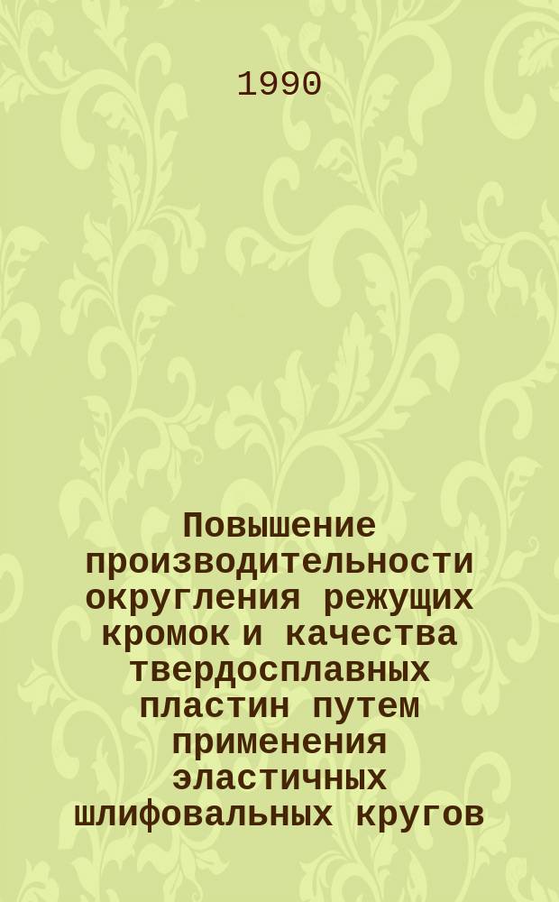 Повышение производительности округления режущих кромок и качества твердосплавных пластин путем применения эластичных шлифовальных кругов : Автореф. дис. на соиск. учен. степ. канд. техн. наук : (05.03.01)