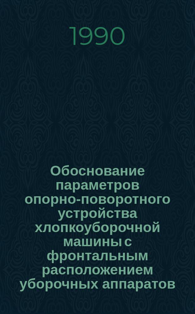 Обоснование параметров опорно-поворотного устройства хлопкоуборочной машины с фронтальным расположением уборочных аппаратов : Автореф. дис. на соиск. учен. степ. канд. техн. наук : (05.20.04)