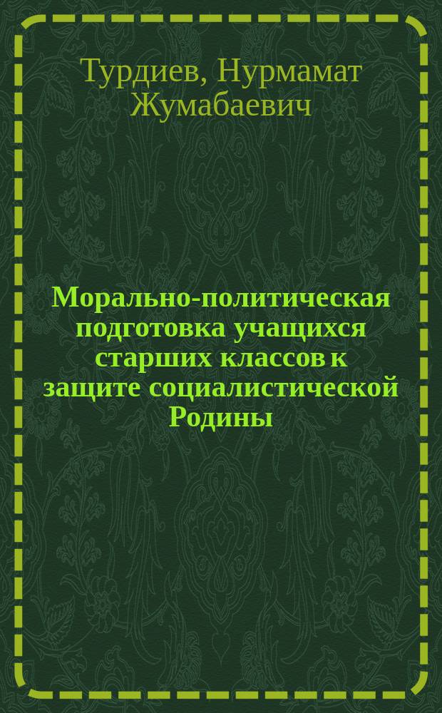 Морально-политическая подготовка учащихся старших классов к защите социалистической Родины : (На материалах шк. Узбекистана с узб. яз. обучения) : Автореф. дис. на соиск. учен. степ. канд. пед. наук : (13.00.01)
