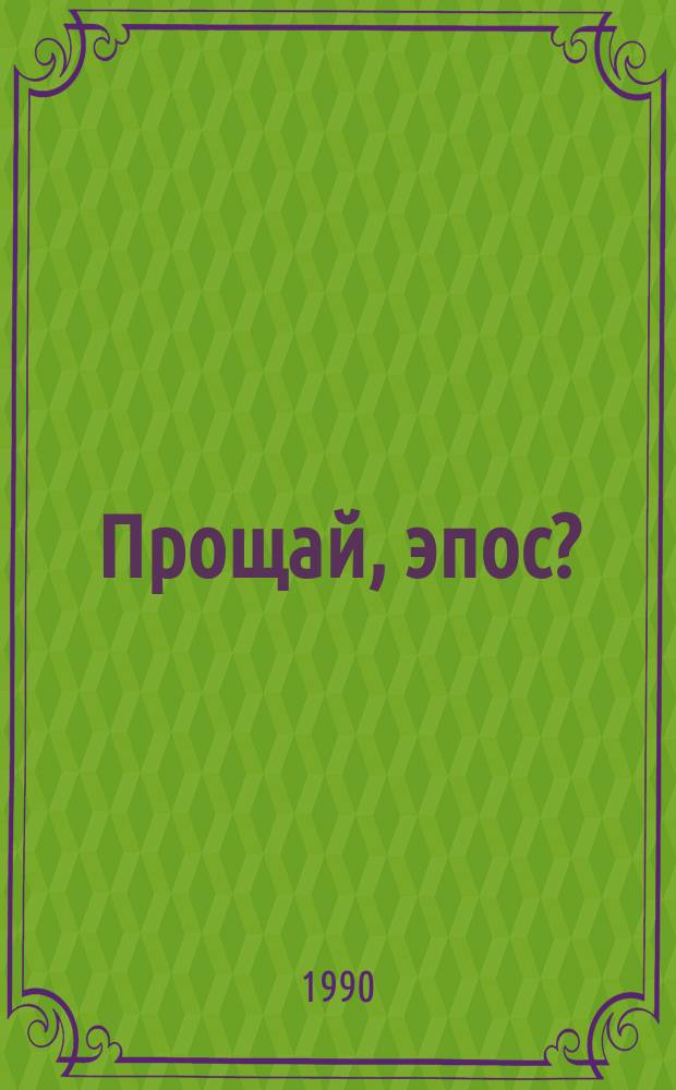 Прощай, эпос? : Опыт эстет. осмысления прожитых нами лет