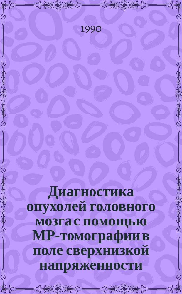Диагностика опухолей головного мозга с помощью МР-томографии в поле сверхнизкой напряженности : Автореф. дис. на соиск. учен. степ. канд. мед. наук : (14.00.28; 14.00.19)