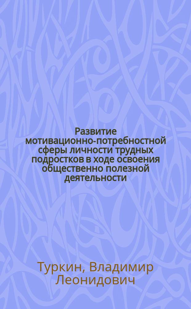 Развитие мотивационно-потребностной сферы личности трудных подростков в ходе освоения общественно полезной деятельности : Автореф. дис. на соиск. учен. степ. канд. психол. наук : (19.00.07)