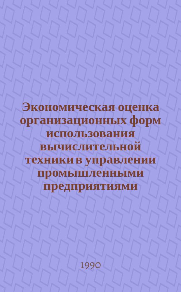 Экономическая оценка организационных форм использования вычислительной техники в управлении промышленными предприятиями : (На прим. машиностроения) : Автореф. дис. на соиск. учен. степ. канд. экон. наук : (08.00.21)
