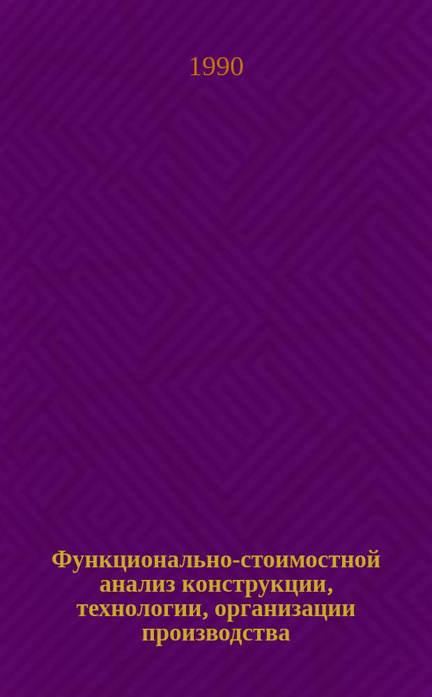 Функционально-стоимостной анализ конструкции, технологии, организации производства : ФСА : Учеб. пособие