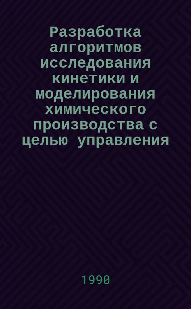 Разработка алгоритмов исследования кинетики и моделирования химического производства с целью управления : Автореф. дис. на соиск. учен. степ. канд. техн. наук : (05.13.01)
