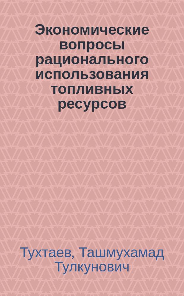 Экономические вопросы рационального использования топливных ресурсов : (На прим. тепловых электростанций УзССР). Автореф. дис. на соиск. учен. степ. к. э. н