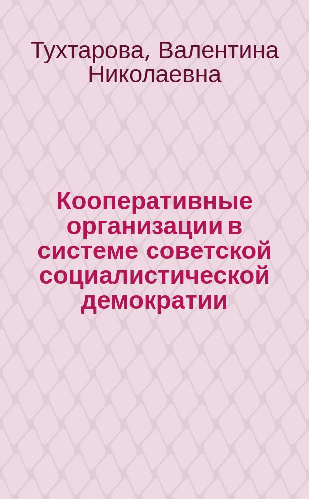 Кооперативные организации в системе советской социалистической демократии : Автореф. дис. на соиск. учен. степ. канд. юрид. наук : (12.00.02)