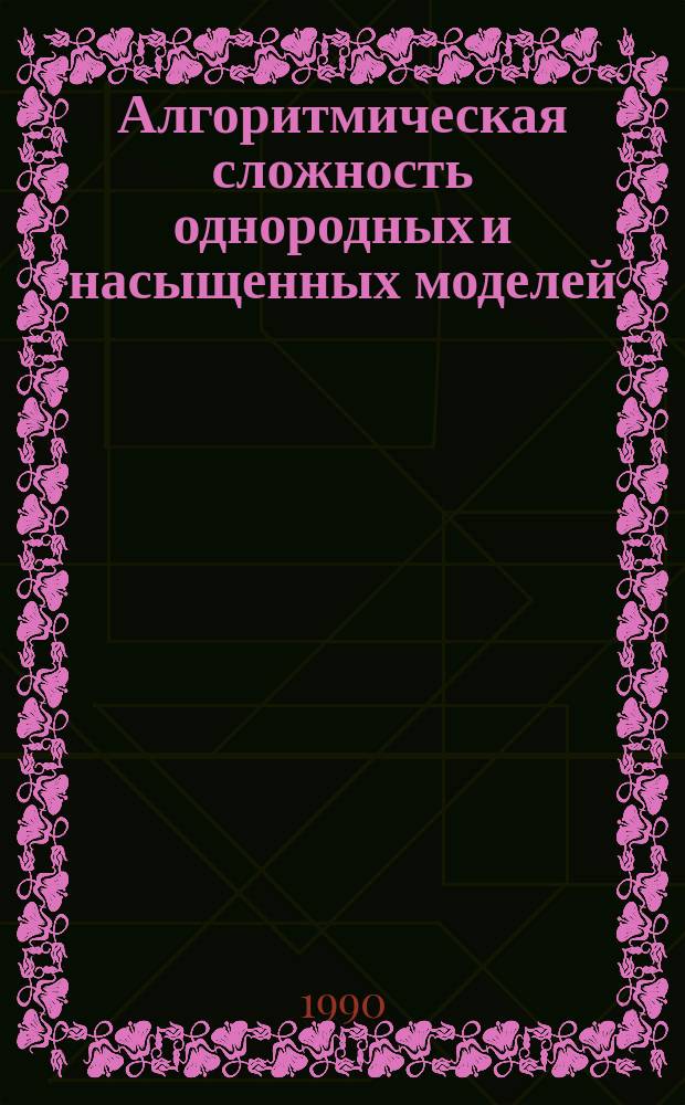 Алгоритмическая сложность однородных и насыщенных моделей : Автореф. дис. на соиск. учен. степ. канд. физ.-мат. наук : (01.01.06)