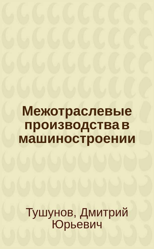 Межотраслевые производства в машиностроении: структура, хозяйственный механизм, тенденции развития : Автореф. дис. на соиск. учен. степ. к. э. н