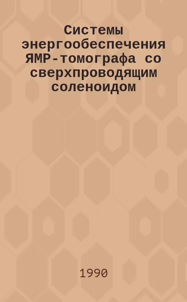 Системы энергообеспечения ЯМР-томографа со сверхпроводящим соленоидом : Автореф. дис. на соиск. учен. степ. канд. техн. наук : (05.09.12)