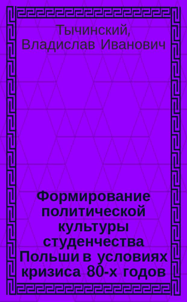 Формирование политической культуры студенчества Польши в условиях кризиса 80-х годов : Автореф. дис. на соиск. учен. степ. канд. ист. наук : (07.00.04)