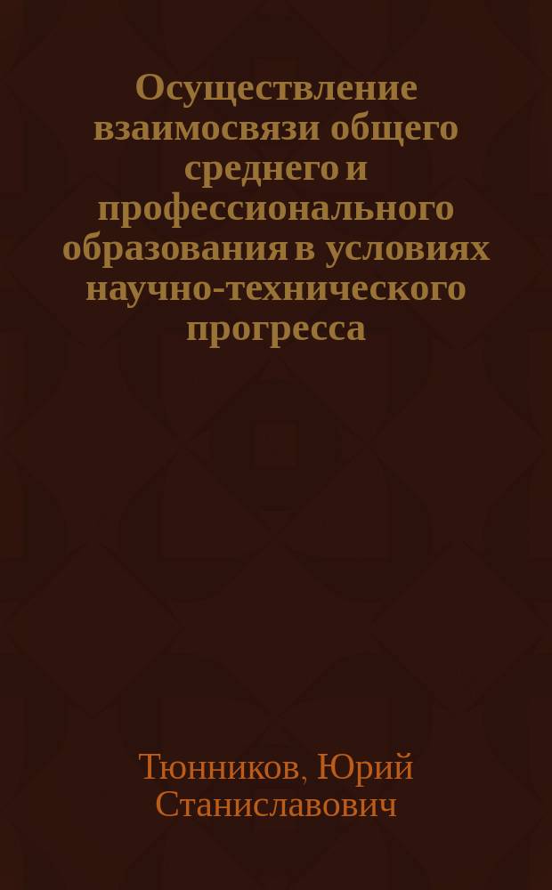 Осуществление взаимосвязи общего среднего и профессионального образования в условиях научно-технического прогресса : Метод. рекомендации