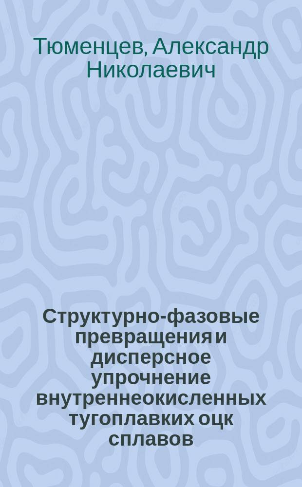 Структурно-фазовые превращения и дисперсное упрочнение внутреннеокисленных тугоплавких оцк сплавов : Автореф. дис. на соиск. учен. степ. д. ф.-м. н