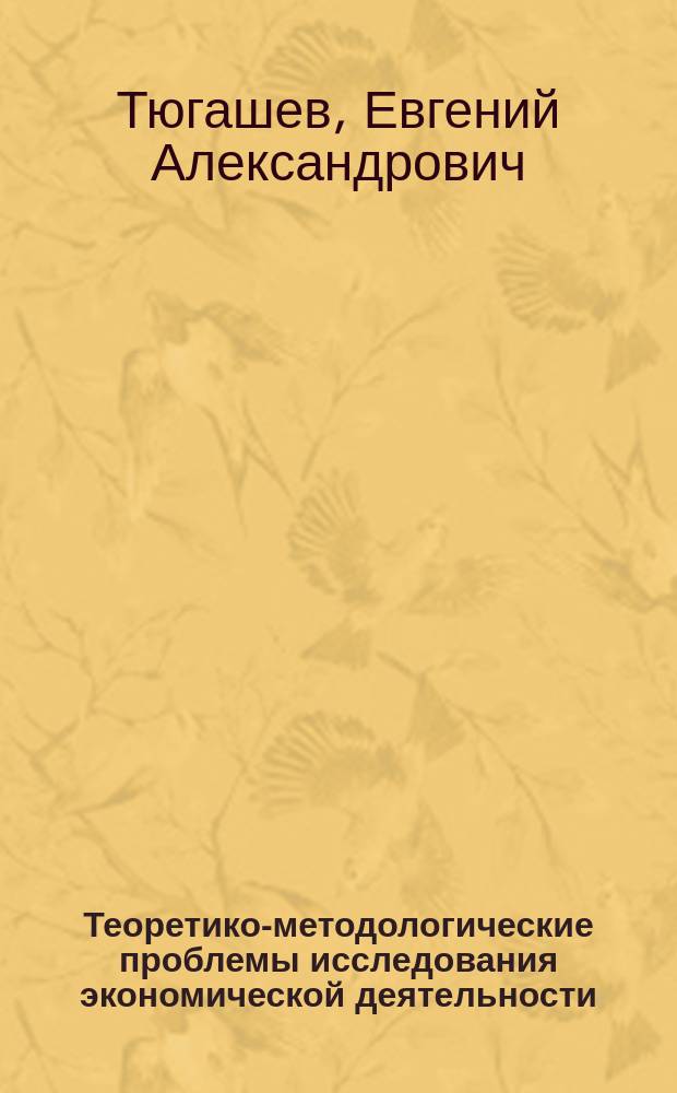 Теоретико-методологические проблемы исследования экономической деятельности : Автореф. дис. на соиск. учен. степ. канд. филос. наук : (09.00.01)