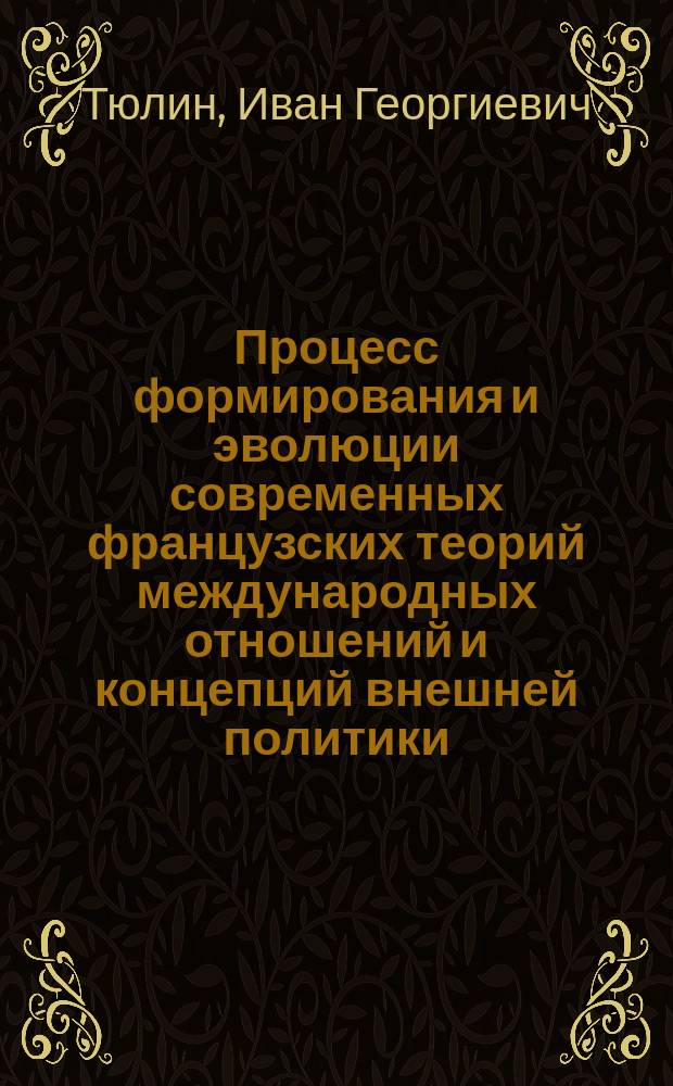 Процесс формирования и эволюции современных французских теорий международных отношений и концепций внешней политики : Автореф. дис. на соиск. учен. степ. д-ра полит. наук : (23.00.02)