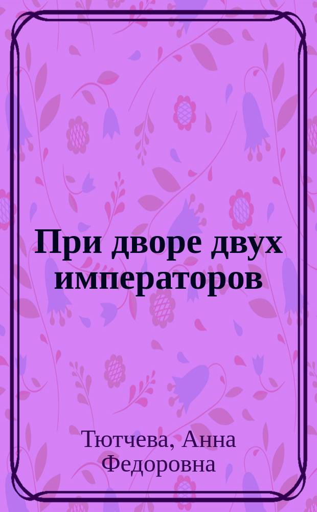 При дворе двух императоров : Воспоминания и фрагм. дневников фрейлины двора Николая I и Александра II