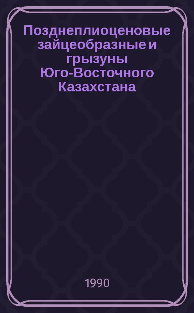 Позднеплиоценовые зайцеобразные и грызуны Юго-Восточного Казахстана : Автореф. дис. на соиск. учен. степ. канд. биол. наук : (03.00.08)