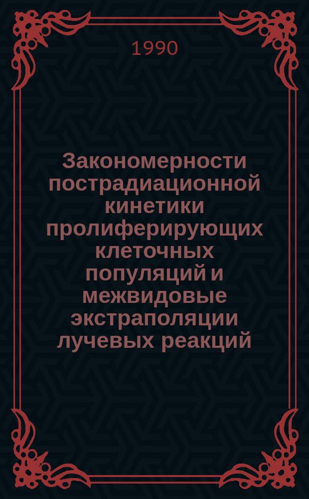 Закономерности пострадиационной кинетики пролиферирующих клеточных популяций и межвидовые экстраполяции лучевых реакций : Автореф. дис. на соиск. учен. степ. д-ра биол. наук : (03.00.01)
