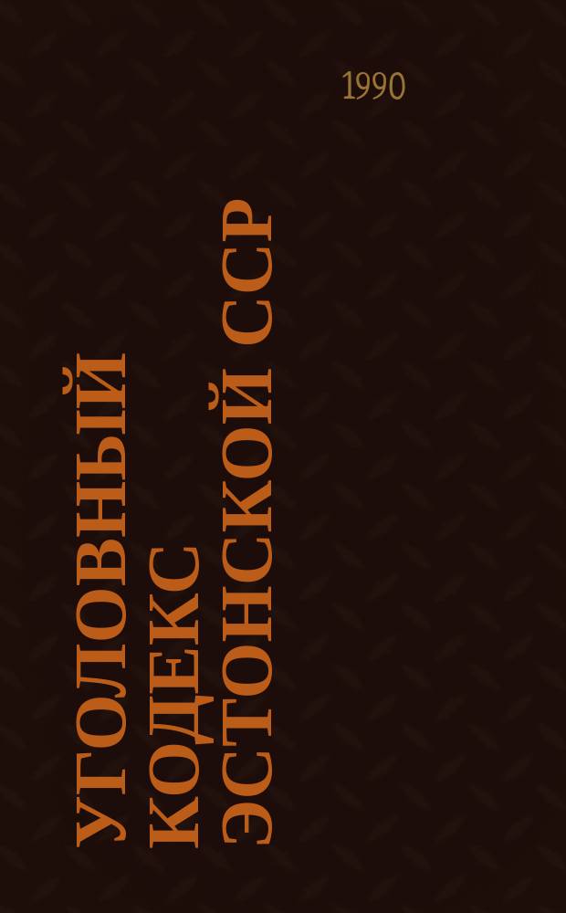 Уголовный кодекс Эстонской ССР : Офиц. текст с изм. и доп. на 1 янв. 1990 г